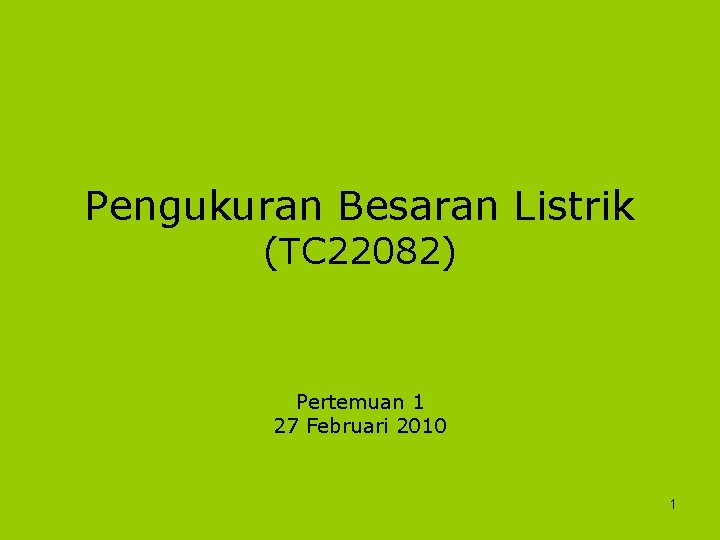 Pengukuran Besaran Listrik (TC 22082) Pertemuan 1 27 Februari 2010 1 