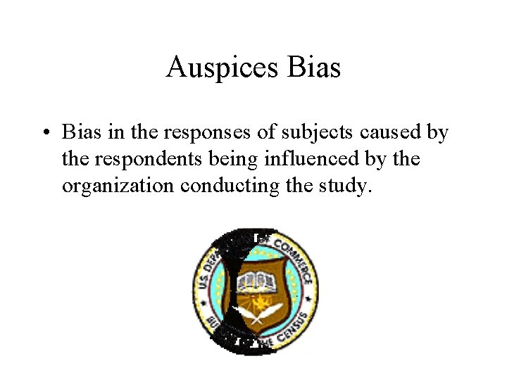 Auspices Bias • Bias in the responses of subjects caused by the respondents being