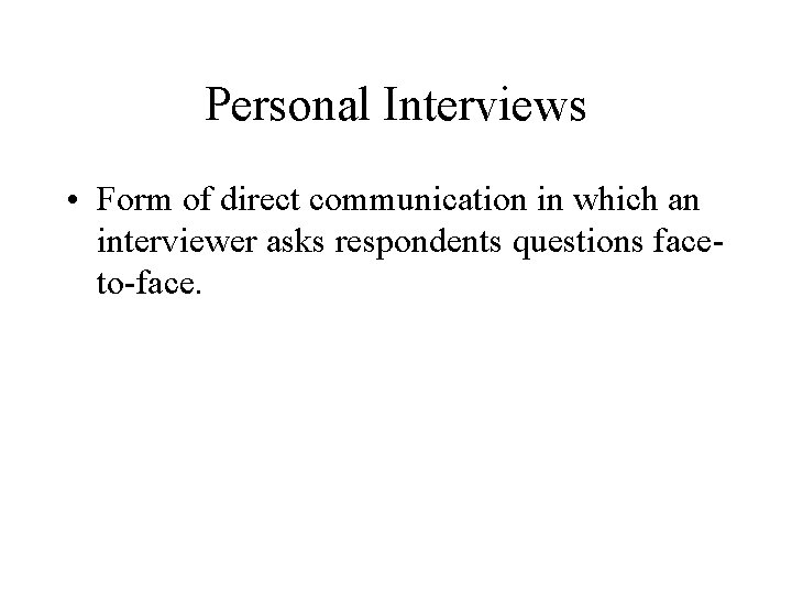 Personal Interviews • Form of direct communication in which an interviewer asks respondents questions