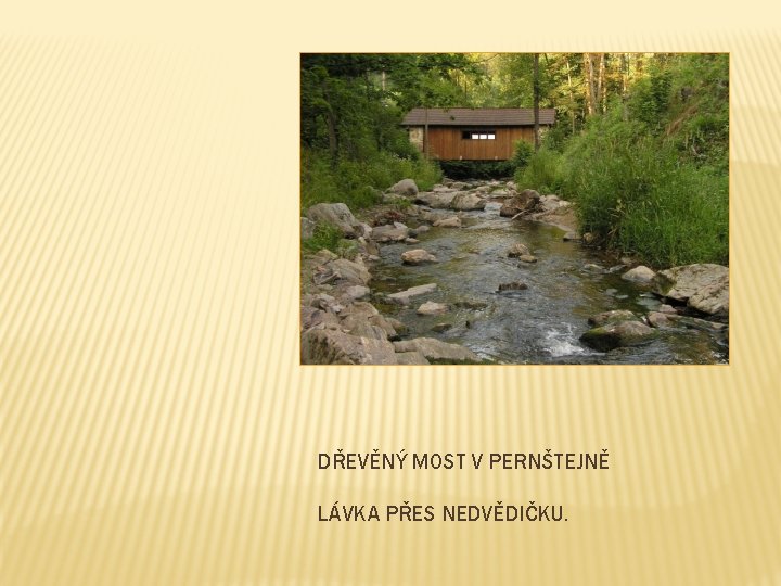 DŘEVĚNÝ MOST V PERNŠTEJNĚ LÁVKA PŘES NEDVĚDIČKU. 