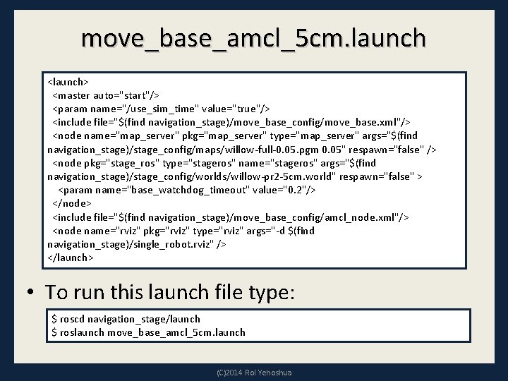 move_base_amcl_5 cm. launch <launch> <master auto="start"/> <param name="/use_sim_time" value="true"/> <include file="$(find navigation_stage)/move_base_config/move_base. xml"/> <node