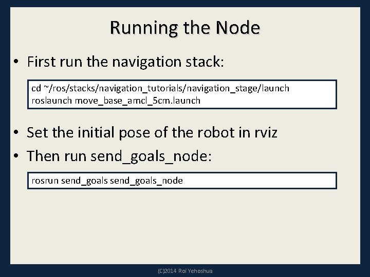 Running the Node • First run the navigation stack: cd ~/ros/stacks/navigation_tutorials/navigation_stage/launch roslaunch move_base_amcl_5 cm.