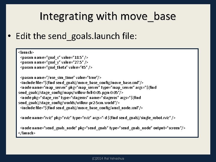 Integrating with move_base • Edit the send_goals. launch file: <launch> <param name="goal_x" value="18. 5"