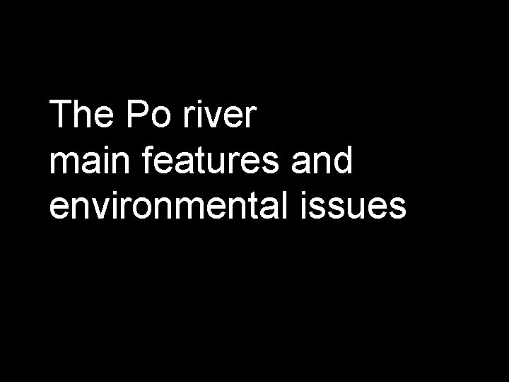 The Po river main features and environmental issues 