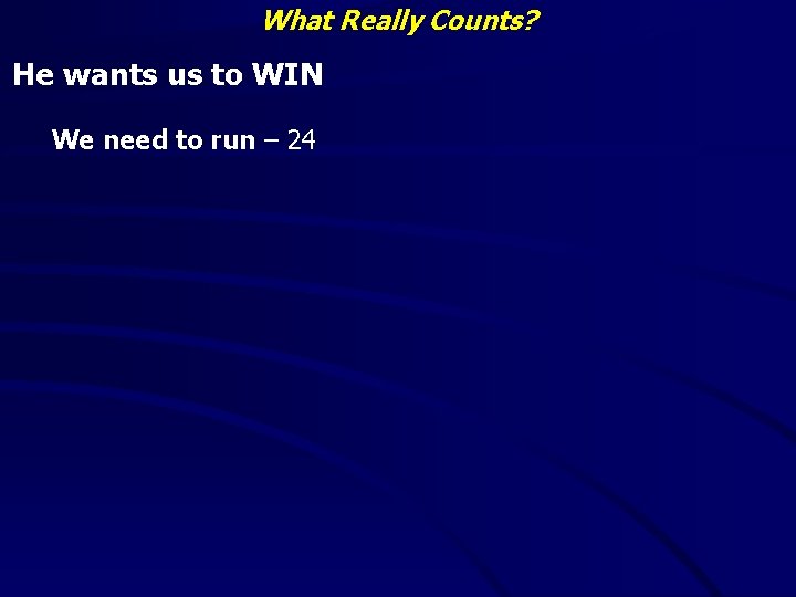 What Really Counts? He wants us to WIN We need to run – 24