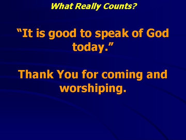 What Really Counts? “It is good to speak of God today. ” Thank You