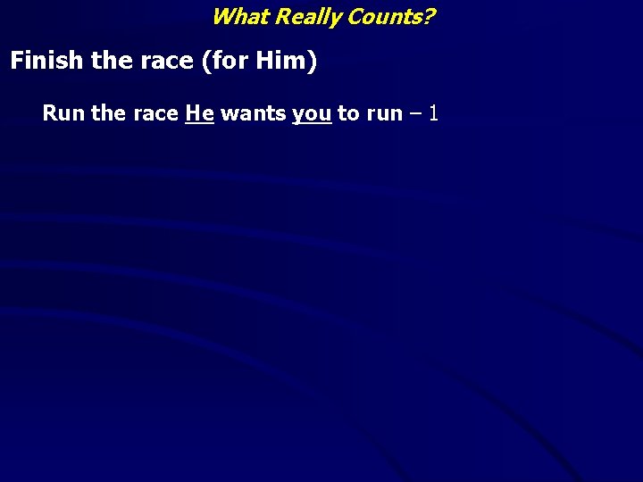 What Really Counts? Finish the race (for Him) Run the race He wants you