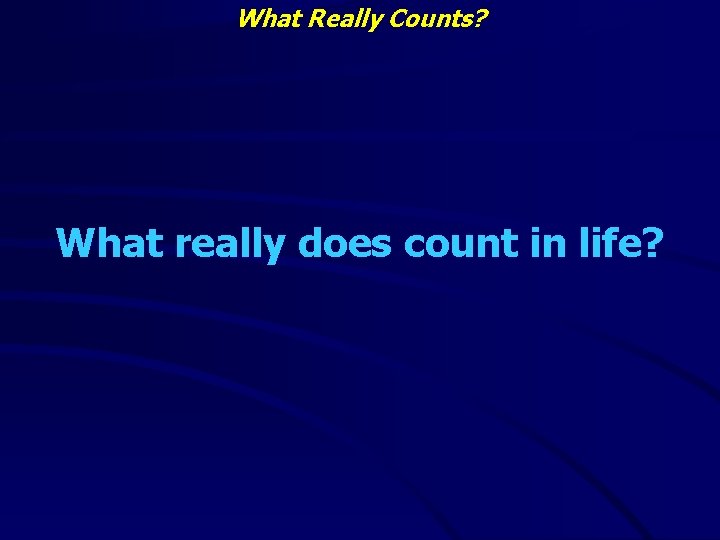 What Really Counts? What really does count in life? 
