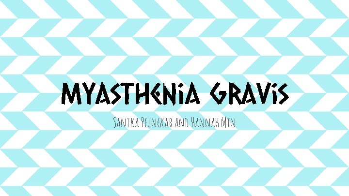 Myasthenia Gravis Sanika Pelnekar and Hannah Min Myasthenia Gravis Sanika Pelnekar and Hannah Min