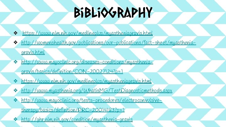 Bibliography ❖ https: //www. nlm. nih. gov/medlineplus/myastheniagravis. html ❖ http: //womenshealth. gov/publications/our-publications/fact-sheet/myastheniagravis. html ❖ Bibliography ❖ https: //www. nlm. nih. gov/medlineplus/myastheniagravis. html ❖ http: //womenshealth. gov/publications/our-publications/fact-sheet/myastheniagravis. html ❖