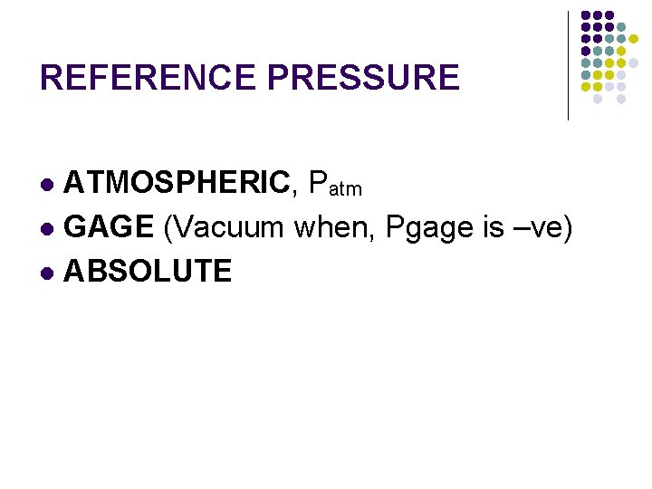REFERENCE PRESSURE ATMOSPHERIC, Patm l GAGE (Vacuum when, Pgage is –ve) l ABSOLUTE l
