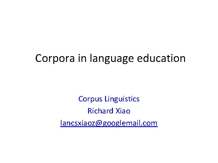 Corpora in language education Corpus Linguistics Richard Xiao lancsxiaoz@googlemail. com 