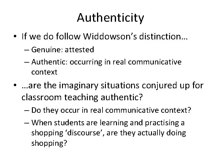 Authenticity • If we do follow Widdowson’s distinction… – Genuine: attested – Authentic: occurring