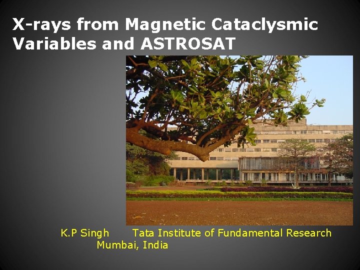 X-rays from Magnetic Cataclysmic Variables and ASTROSAT K. P Singh Tata Institute of Fundamental