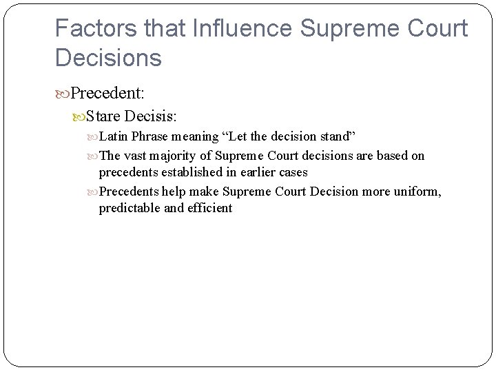 Factors that Influence Supreme Court Decisions Precedent: Stare Decisis: Latin Phrase meaning “Let the