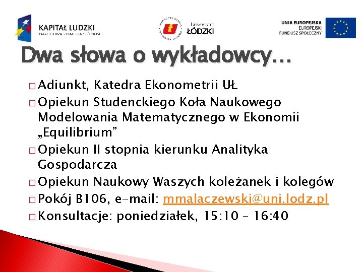 Dwa słowa o wykładowcy… � Adiunkt, Katedra Ekonometrii UŁ � Opiekun Studenckiego Koła Naukowego