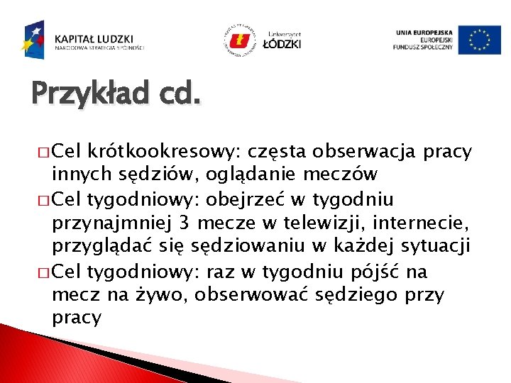 Przykład cd. � Cel krótkookresowy: częsta obserwacja pracy innych sędziów, oglądanie meczów � Cel