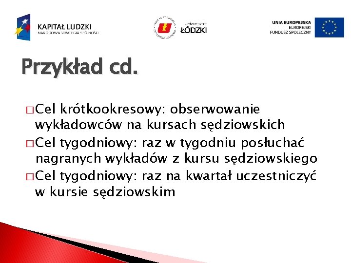 Przykład cd. � Cel krótkookresowy: obserwowanie wykładowców na kursach sędziowskich � Cel tygodniowy: raz