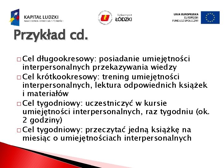 Przykład cd. � Cel długookresowy: posiadanie umiejętności interpersonalnych przekazywania wiedzy � Cel krótkookresowy: trening