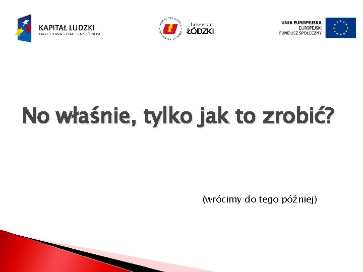 No właśnie, tylko jak to zrobić? (wrócimy do tego później) 