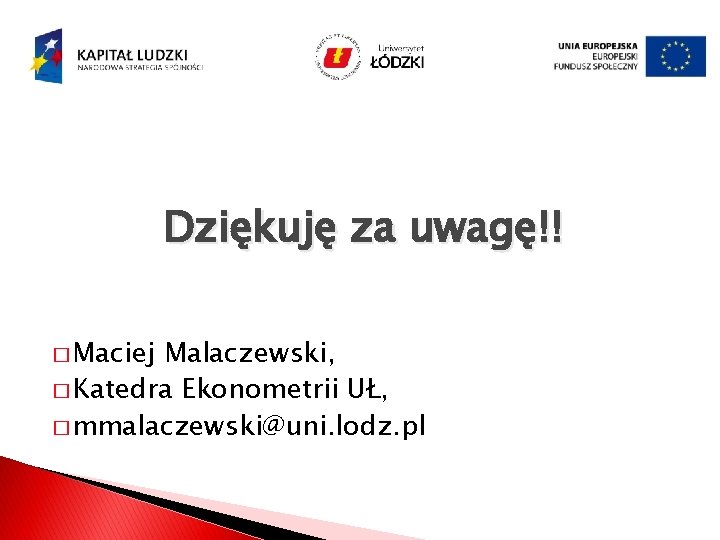 Dziękuję za uwagę!! � Maciej Malaczewski, � Katedra Ekonometrii UŁ, � mmalaczewski@uni. lodz. pl