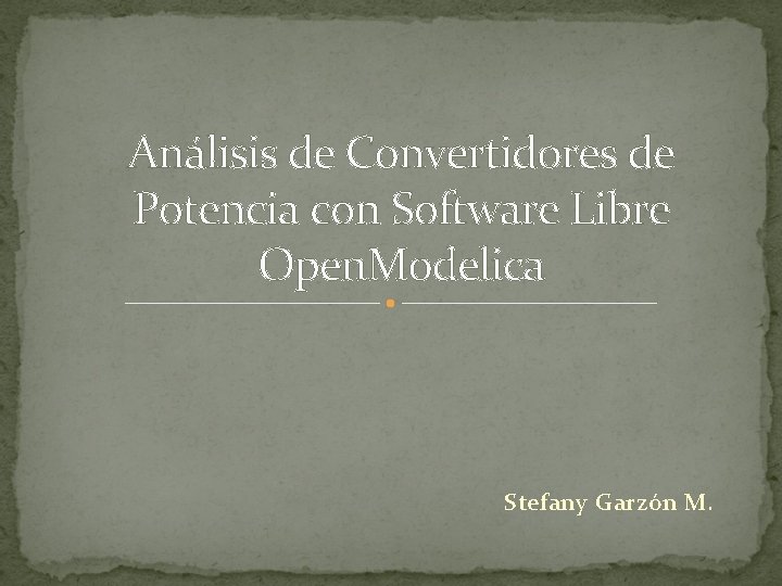Análisis de Convertidores de Potencia con Software Libre Open. Modelica Stefany Garzón M. 