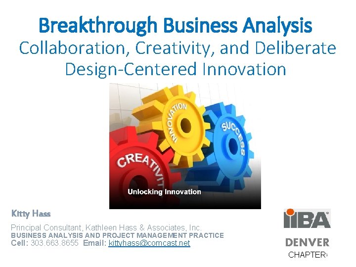 Breakthrough Business Analysis Collaboration, Creativity, and Deliberate Design-Centered Innovation Kitty Hass Principal Consultant, Kathleen