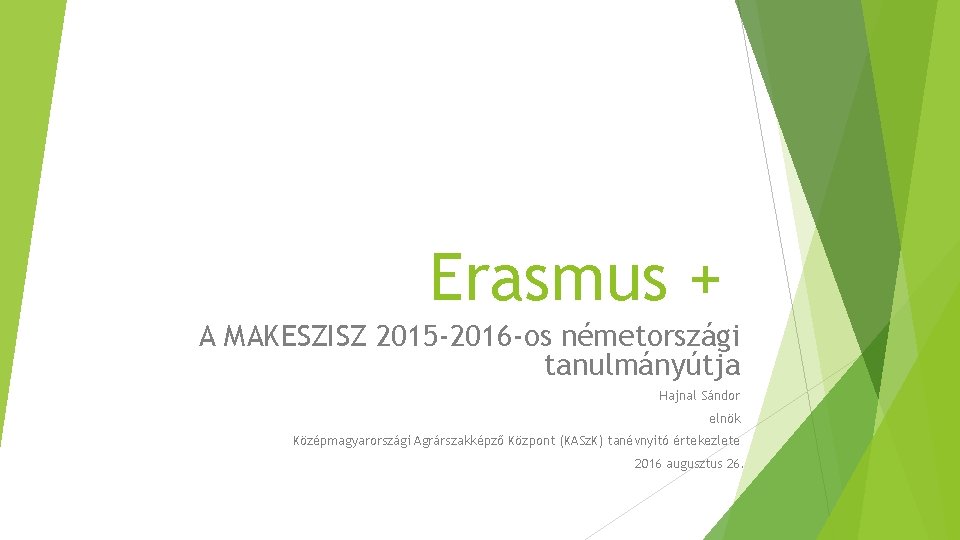 Erasmus + A MAKESZISZ 2015 -2016 -os németországi tanulmányútja Hajnal Sándor elnök Középmagyarországi Agrárszakképző