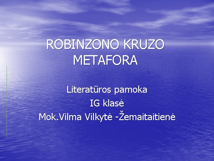 ROBINZONO KRUZO METAFORA Literatūros pamoka IG klasė Mok. Vilma Vilkytė -Žemaitaitienė 