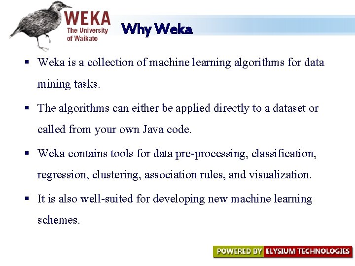 Why Weka § Weka is a collection of machine learning algorithms for data mining Why Weka § Weka is a collection of machine learning algorithms for data mining