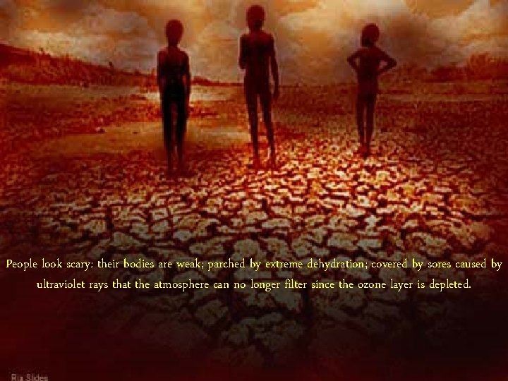 People look scary: their bodies are weak; parched by extreme dehydration; covered by sores People look scary: their bodies are weak; parched by extreme dehydration; covered by sores