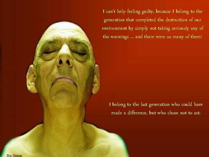 I can’t help feeling guilty, because I belong to the generation that completed the I can’t help feeling guilty, because I belong to the generation that completed the