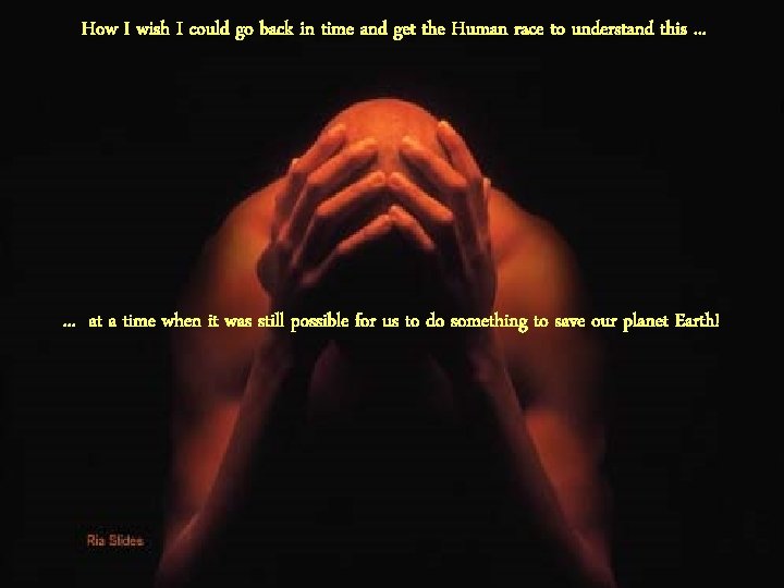 How I wish I could go back in time and get the Human race How I wish I could go back in time and get the Human race