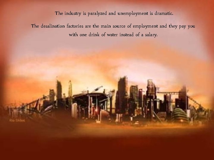 The industry is paralyzed and unemployment is dramatic. The desalination factories are the main The industry is paralyzed and unemployment is dramatic. The desalination factories are the main