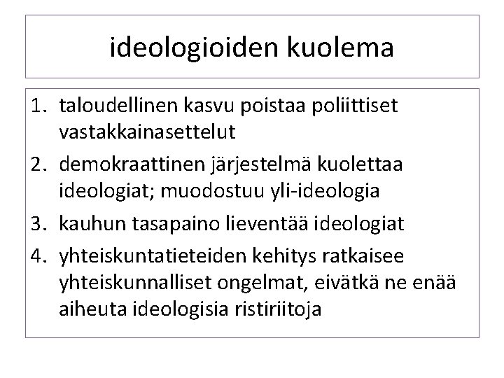 ideologioiden kuolema 1. taloudellinen kasvu poistaa poliittiset vastakkainasettelut 2. demokraattinen järjestelmä kuolettaa ideologiat; muodostuu