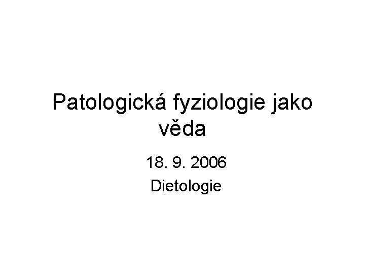 Patologická fyziologie jako věda 18. 9. 2006 Dietologie 
