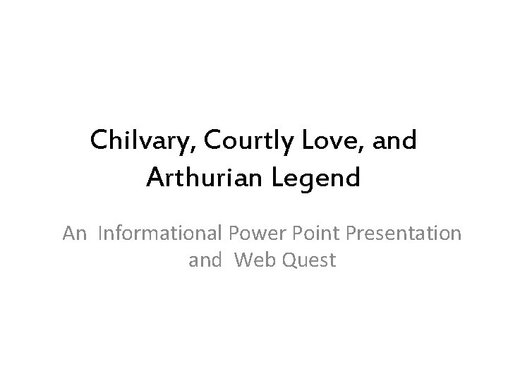 Chilvary, Courtly Love, and Arthurian Legend An Informational Power Point Presentation and Web Quest