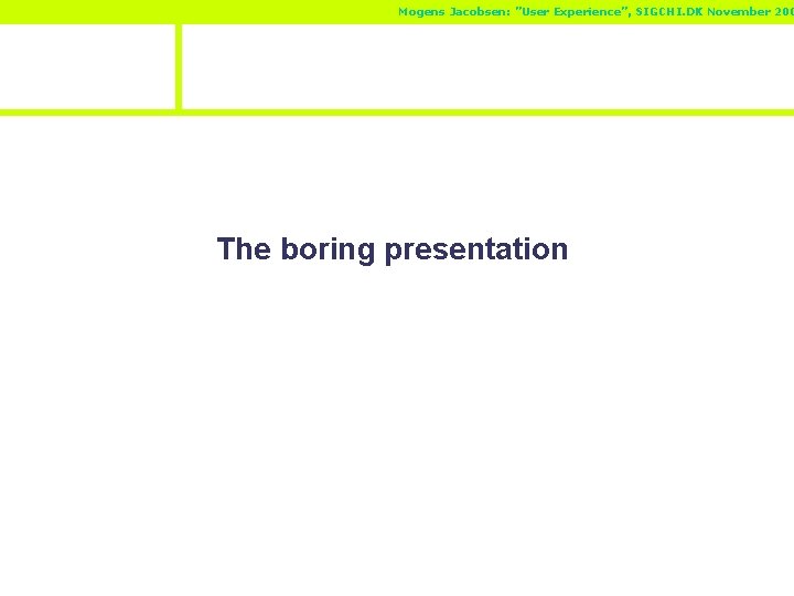 Mogens Jacobsen: ”User Experience”, SIGCHI. DK November 200 The boring presentation 
