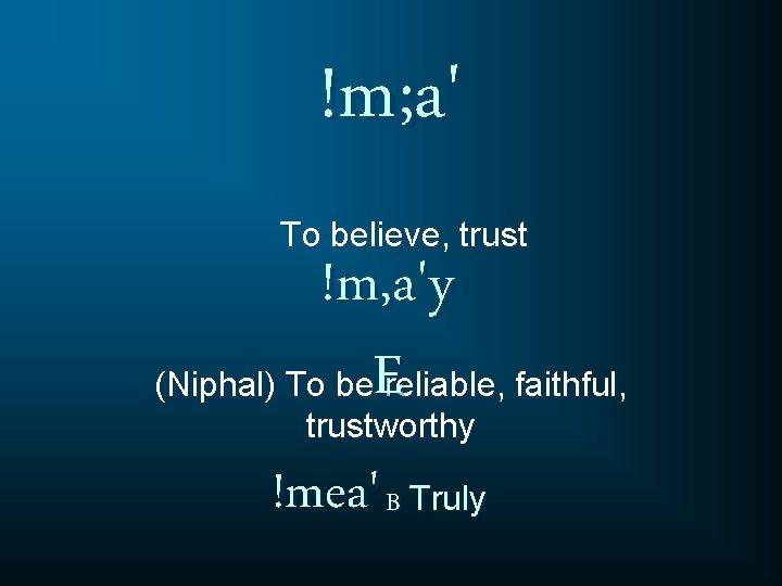 !m; a' To believe, trust !m, a'y (Niphal) To be. E reliable, faithful, trustworthy !m; a' To believe, trust !m, a'y (Niphal) To be. E reliable, faithful, trustworthy