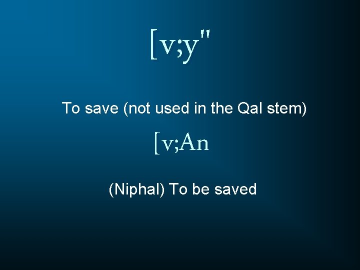 [v; y" To save (not used in the Qal stem) [v; An (Niphal) To