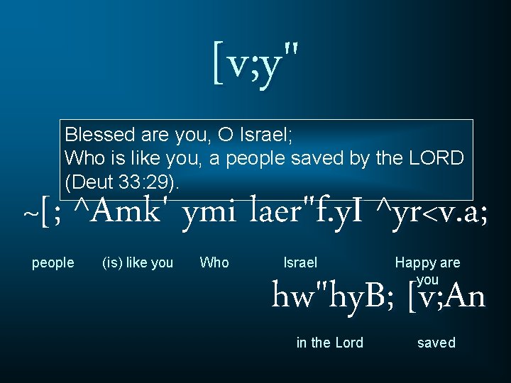 [v; y" Blessed are you, O Israel; Who is like you, a people saved