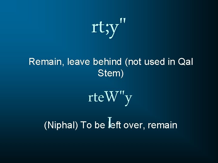 rt; y" Remain, leave behind (not used in Qal Stem) rte. W"y (Niphal) To