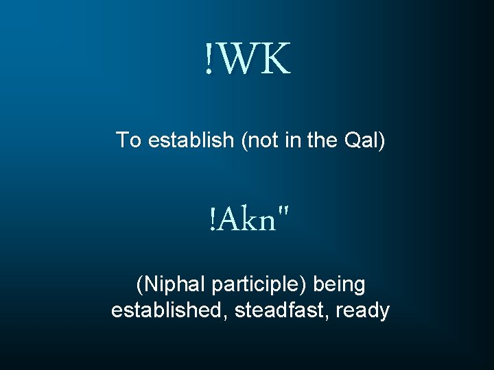 !WK To establish (not in the Qal) !Akn" (Niphal participle) being established, steadfast, ready