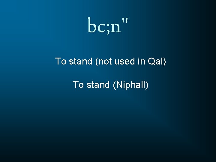 bc; n" To stand (not used in Qal) To stand (Niphall) 