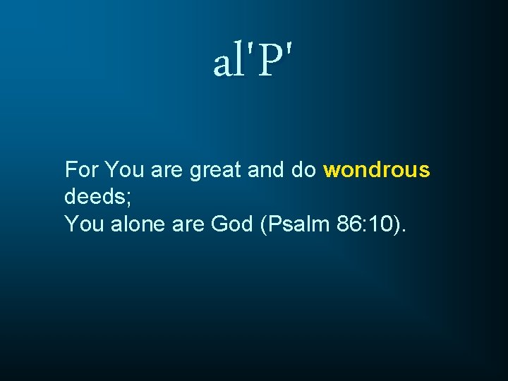 al'P' For You are great and do wondrous deeds; You alone are God (Psalm