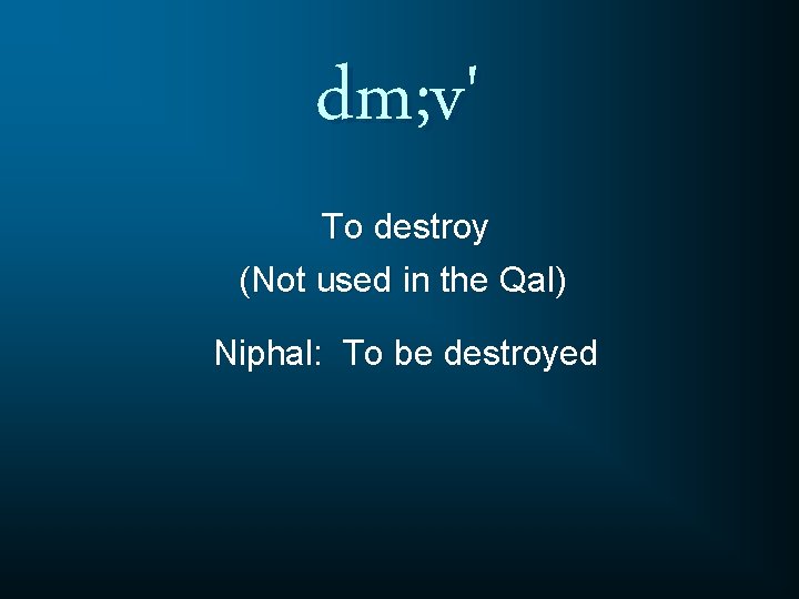 dm; v' To destroy (Not used in the Qal) Niphal: To be destroyed 