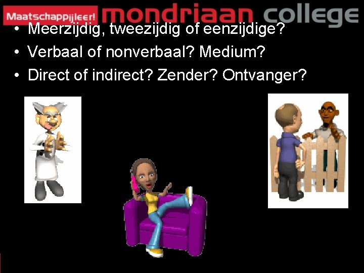 • Meerzijdig, tweezijdig of eenzijdige? • Verbaal of nonverbaal? Medium? • Direct of • Meerzijdig, tweezijdig of eenzijdige? • Verbaal of nonverbaal? Medium? • Direct of