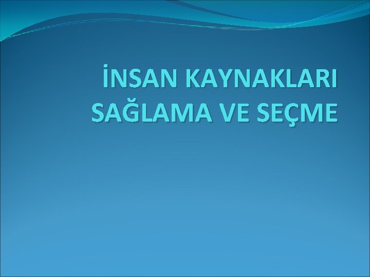 İNSAN KAYNAKLARI SAĞLAMA VE SEÇME 