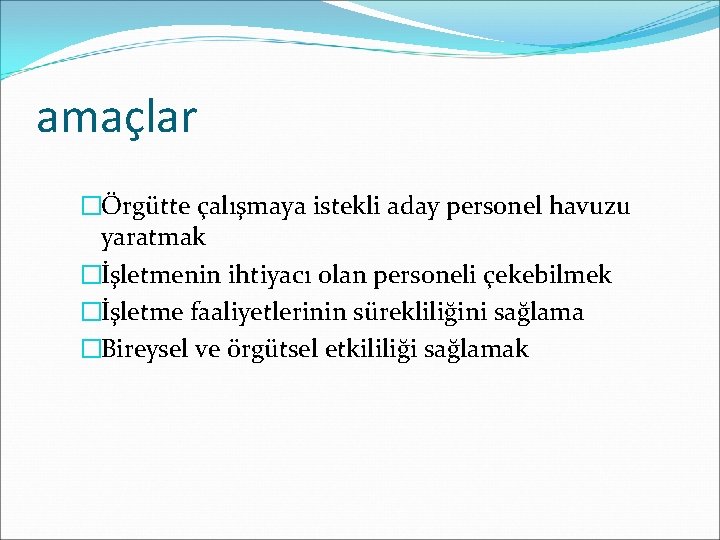 amaçlar �Örgütte çalışmaya istekli aday personel havuzu yaratmak �İşletmenin ihtiyacı olan personeli çekebilmek �İşletme