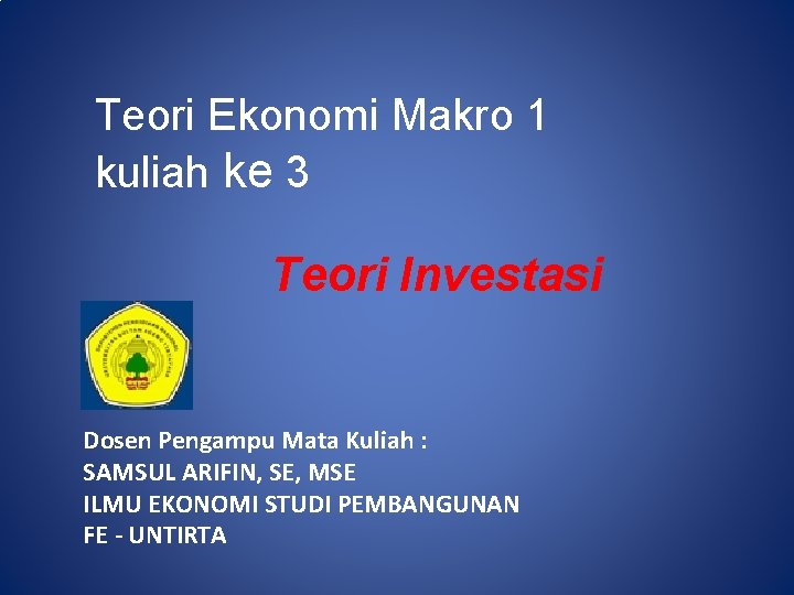Teori Ekonomi Makro 1 kuliah ke 3 Teori Investasi Dosen Pengampu Mata Kuliah :